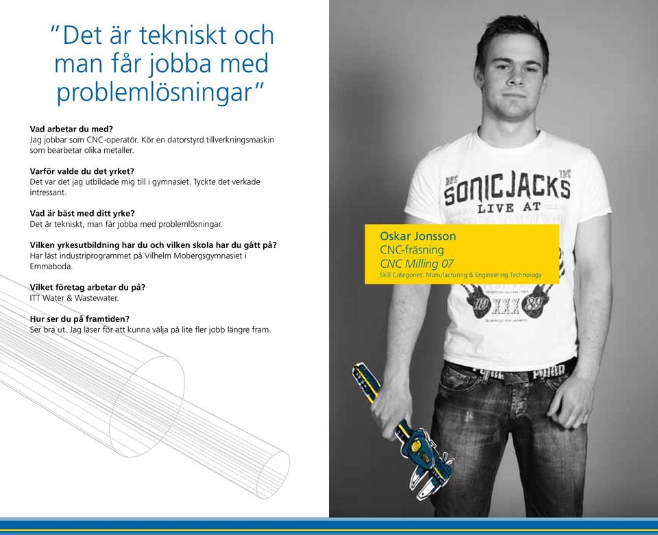 Vilken yrkesutbildning har du och vilken skola har du gått på? Har läst industriprogrammet på Vilhelm Mobergsgymnasiet i Emmaboda. Vilket företag arbetar du på? ITT Water & Wastewater.