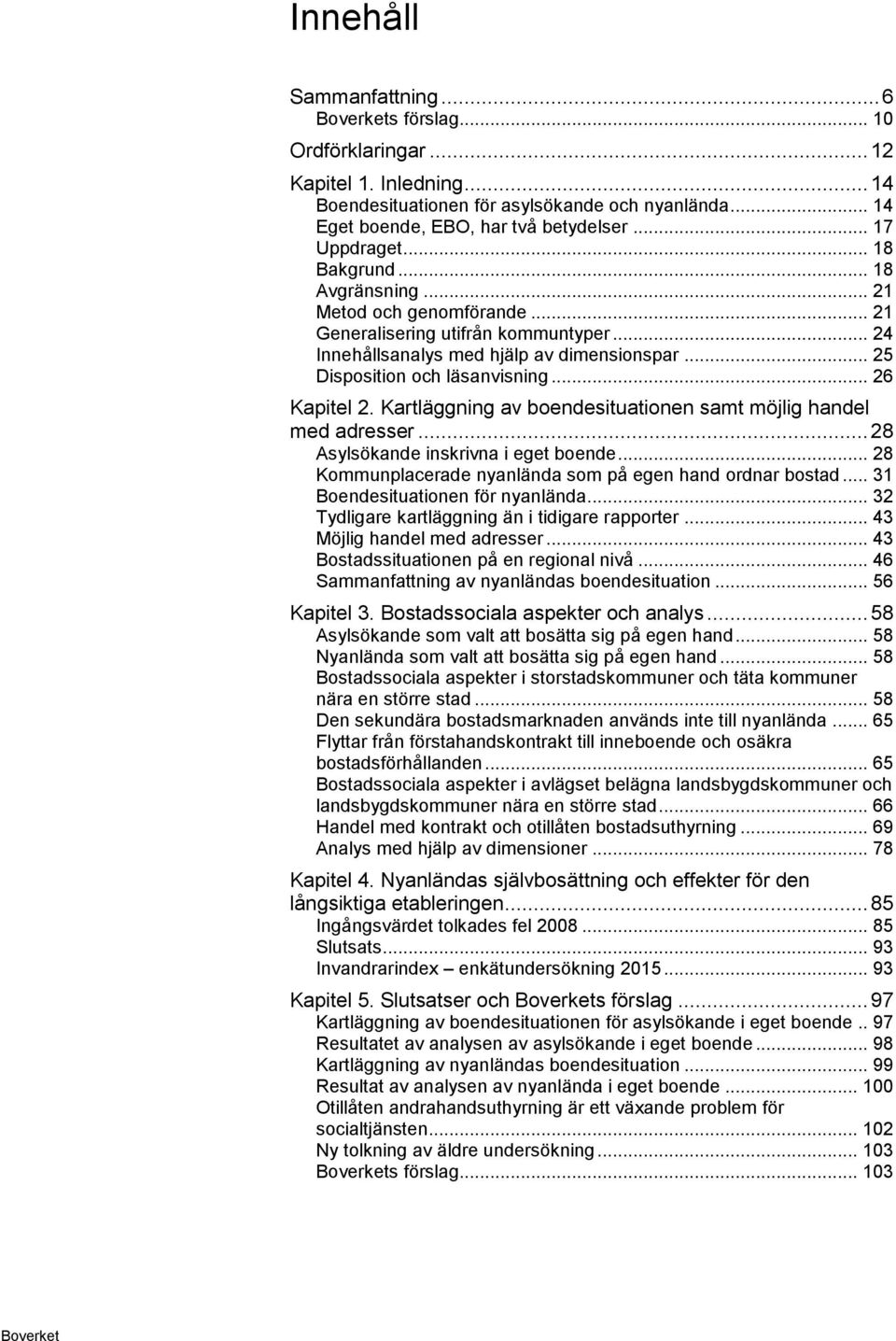 .. 26 Kapitel 2. Kartläggning av boendesituationen samt möjlig handel med adresser... 28 Asylsökande inskrivna i eget boende... 28 Kommunplacerade nyanlända som på egen hand ordnar bostad.