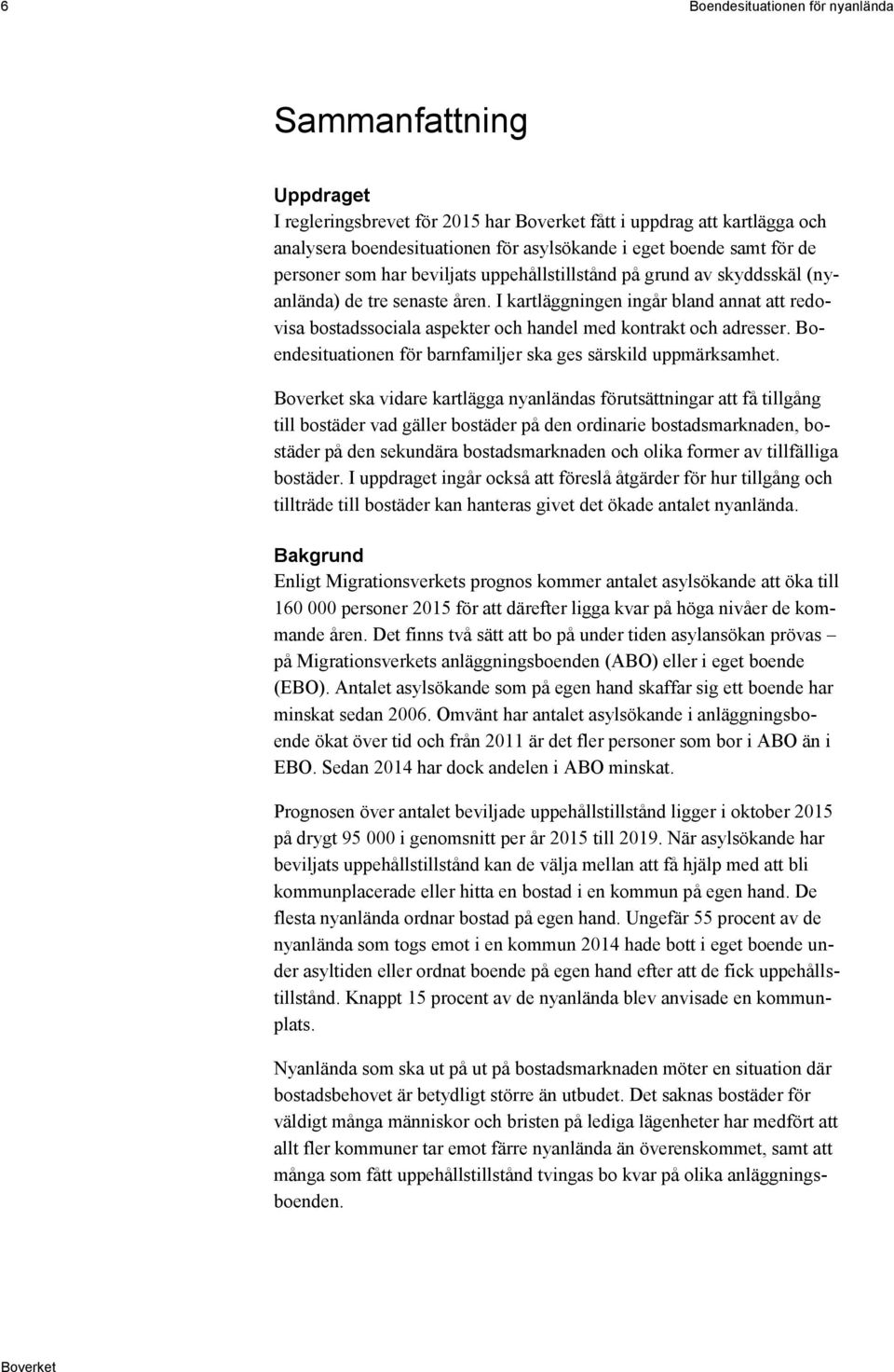 I kartläggningen ingår bland annat att redovisa bostadssociala aspekter och handel med kontrakt och adresser. Boendesituationen för barnfamiljer ska ges särskild uppmärksamhet.