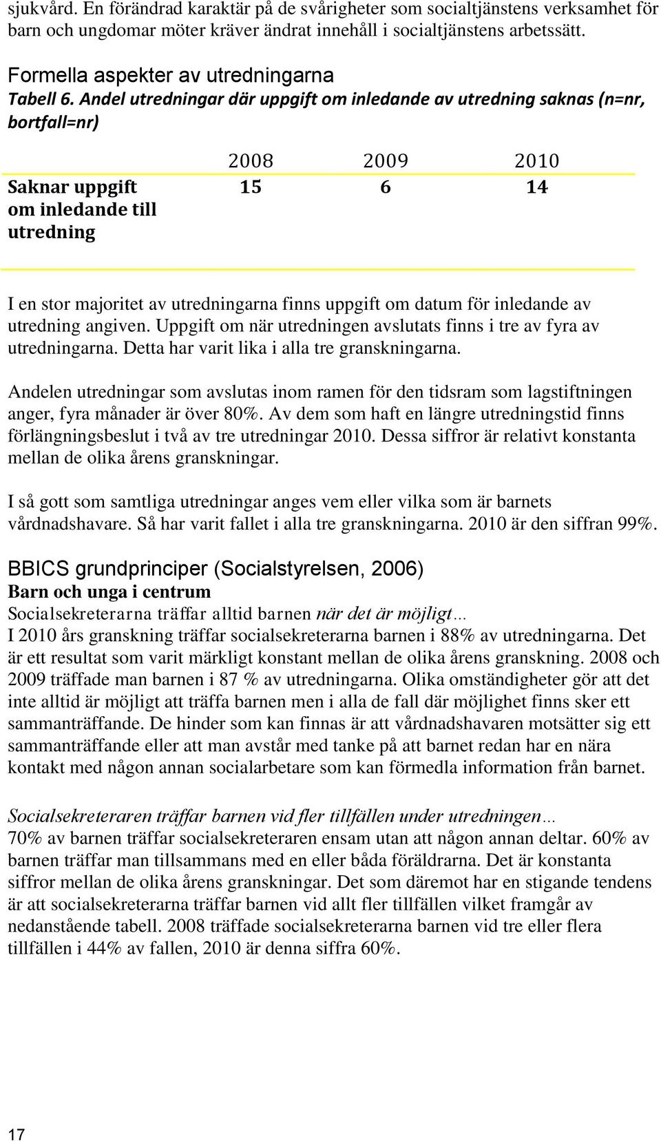 Andel utredningar där uppgift om inledande av utredning saknas (n=nr, bortfall=nr) Saknar uppgift om inledande till utredning 2008 2009 2010 15 6 14 I en stor majoritet av utredningarna finns uppgift