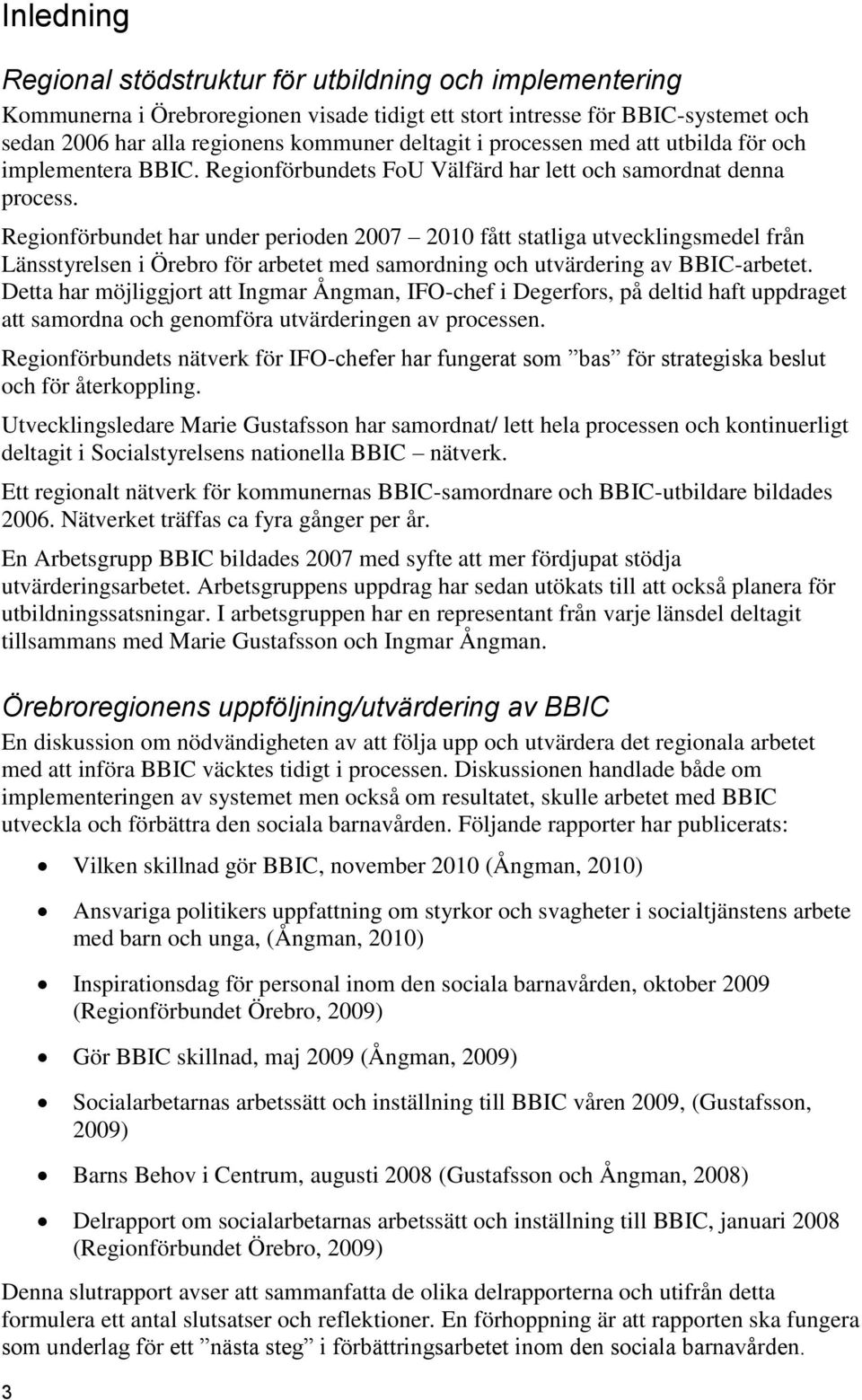 Regionförbundet har under perioden 2007 2010 fått statliga utvecklingsmedel från Länsstyrelsen i Örebro för arbetet med samordning och utvärdering av BBIC-arbetet.