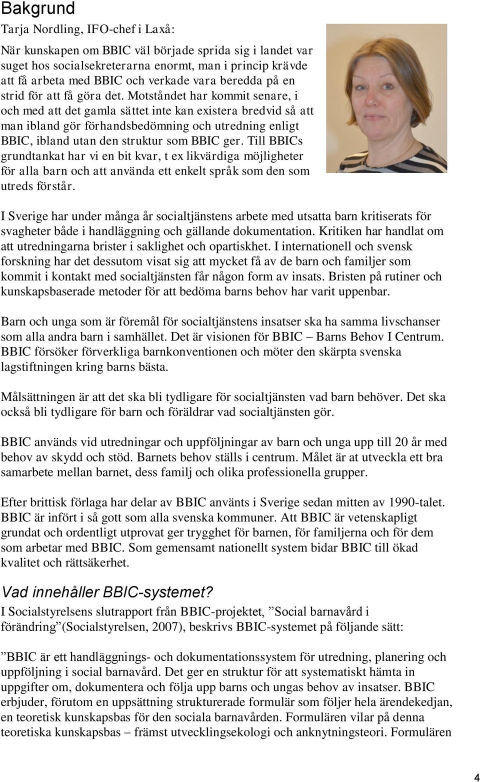 Motståndet har kommit senare, i och med att det gamla sättet inte kan existera bredvid så att man ibland gör förhandsbedömning och utredning enligt BBIC, ibland utan den struktur som BBIC ger.