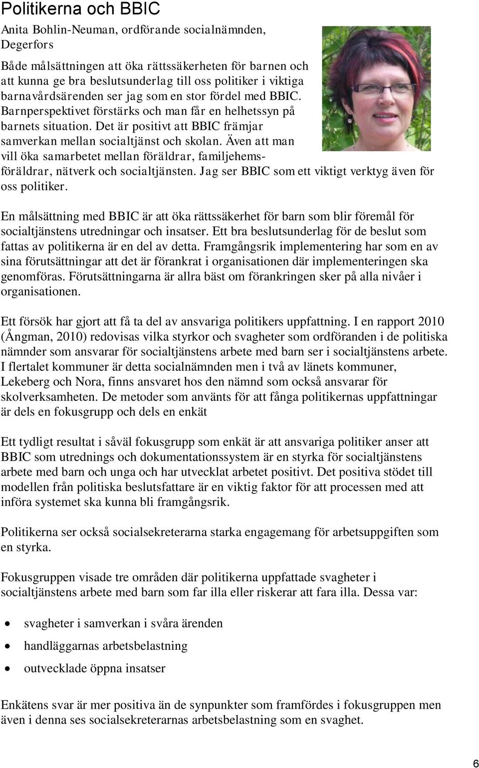 Det är positivt att BBIC främjar samverkan mellan socialtjänst och skolan. Även att man vill öka samarbetet mellan föräldrar, familjehemsföräldrar, nätverk och socialtjänsten.