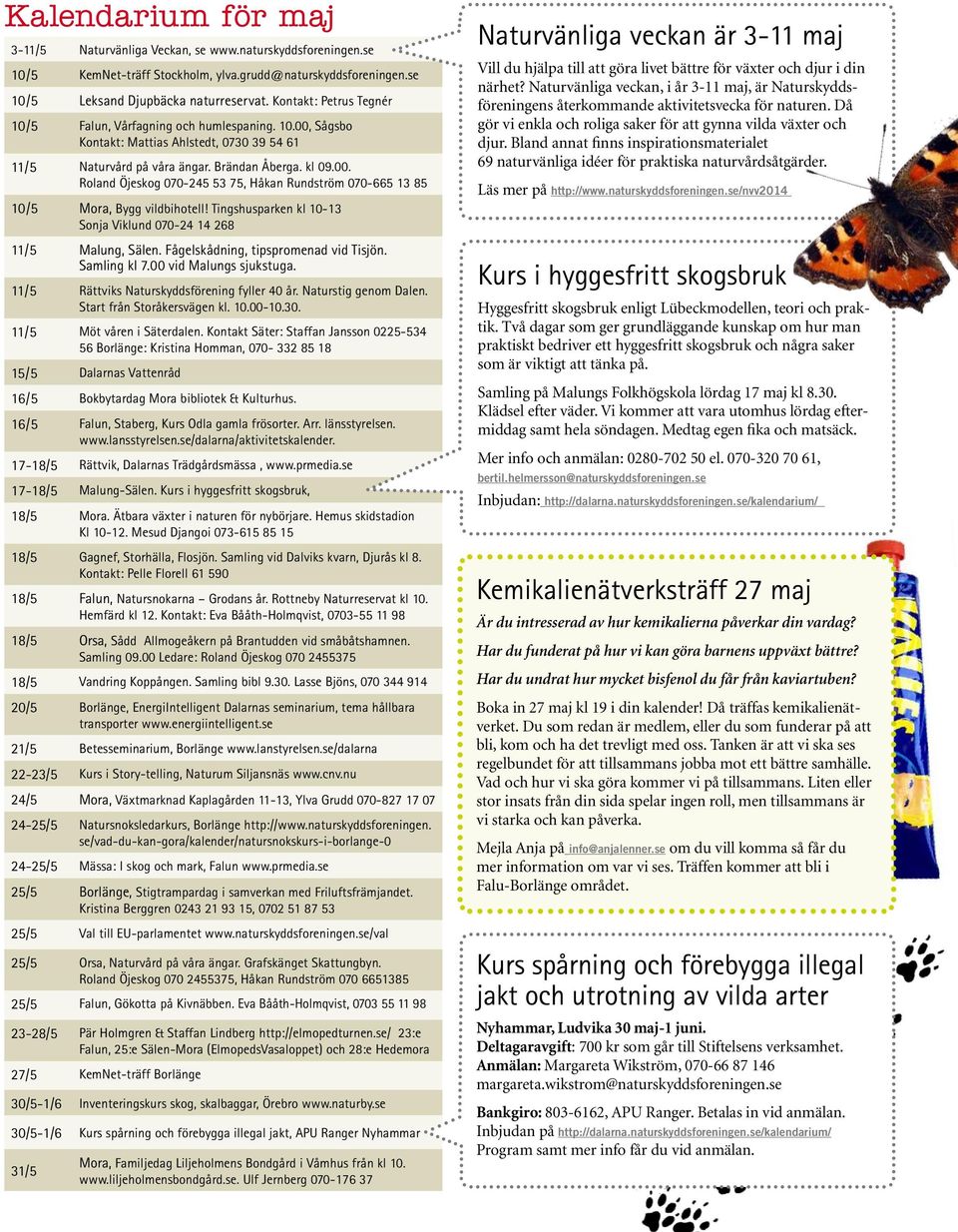 Tingshusparken kl 10-13 Sonja Viklund 070-24 14 268 11/5 Malung, Sälen. Fågelskådning, tipspromenad vid Tisjön. Samling kl 7.00 vid Malungs sjukstuga. 11/5 Rättviks Naturskyddsförening fyller 40 år.