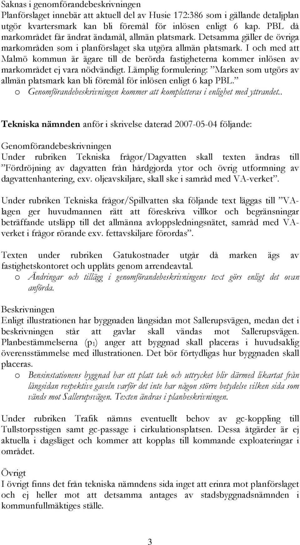 I och med att Malmö kommun är ägare till de berörda fastigheterna kommer inlösen av markområdet ej vara nödvändigt.