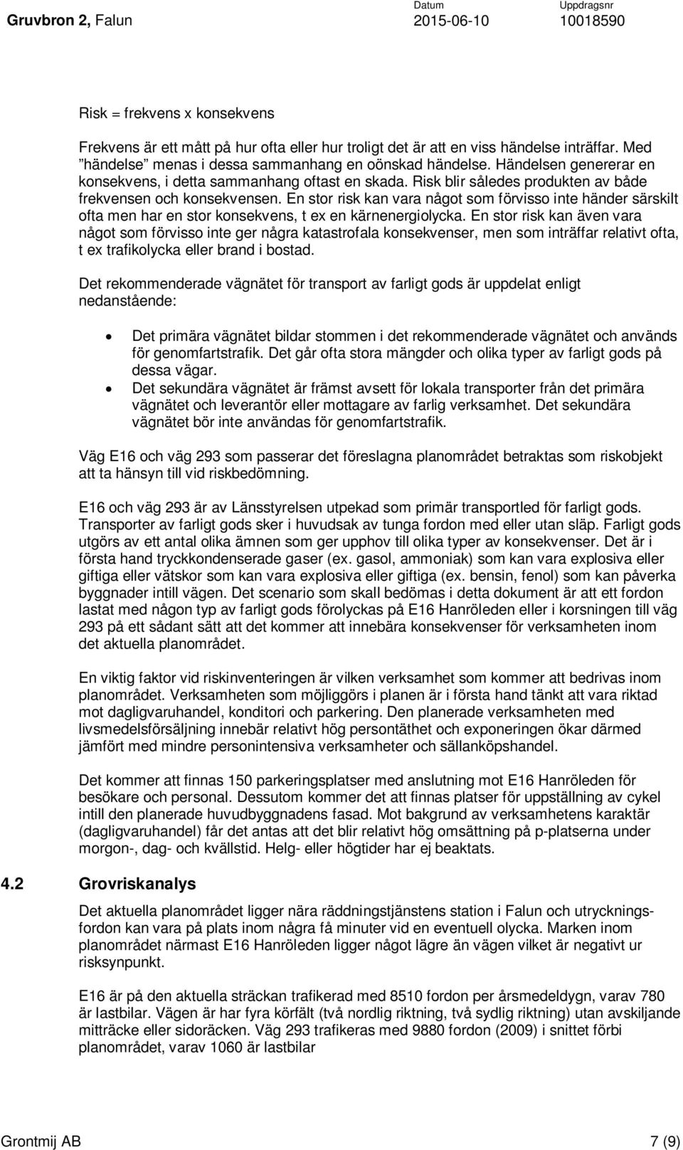 En stor risk kan vara något som förvisso inte händer särskilt ofta men har en stor konsekvens, t ex en kärnenergiolycka.