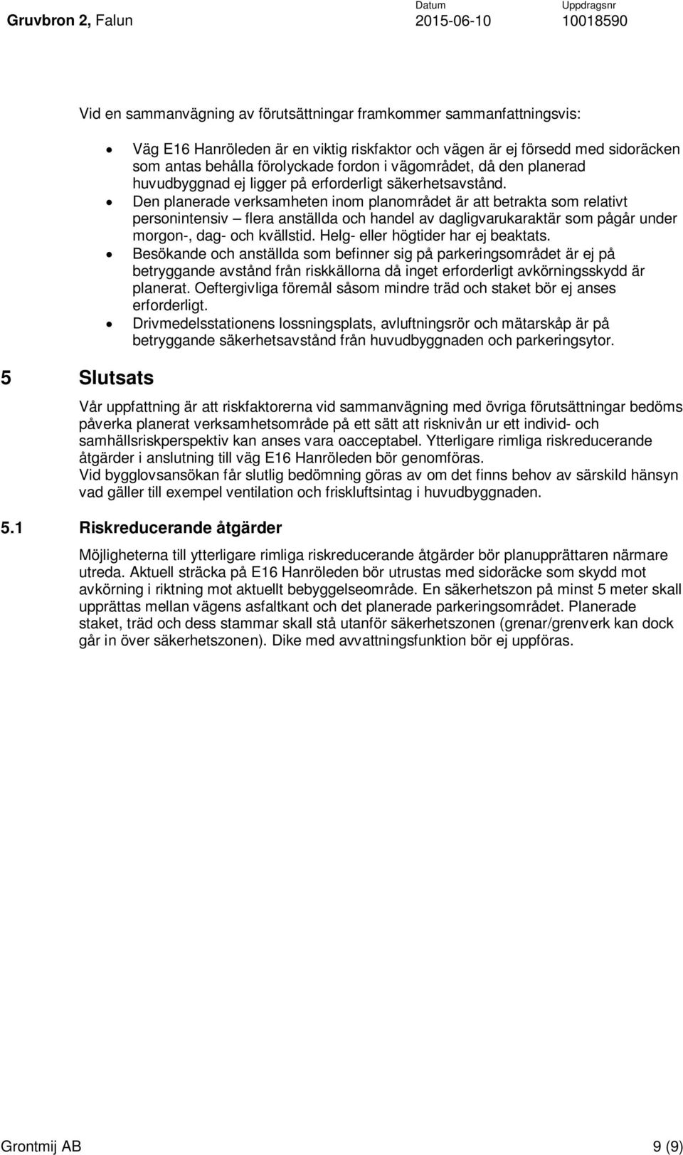 Den planerade verksamheten inom planområdet är att betrakta som relativt personintensiv flera anställda och handel av dagligvarukaraktär som pågår under morgon-, dag- och kvällstid.