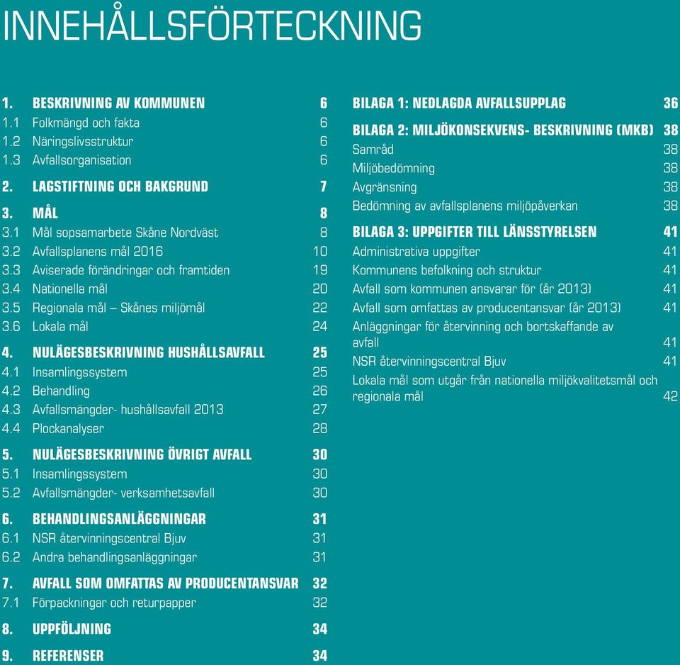 Nulägesbeskrivning hushållsavfall 25 4.1 Insamlingssystem 25 4.2 Behandling 26 4.3 Avfallsmängder- hushållsavfall 2013 27 4.4 Plockanalyser 28 5. Nulägesbeskrivning övrigt avfall 30 5.