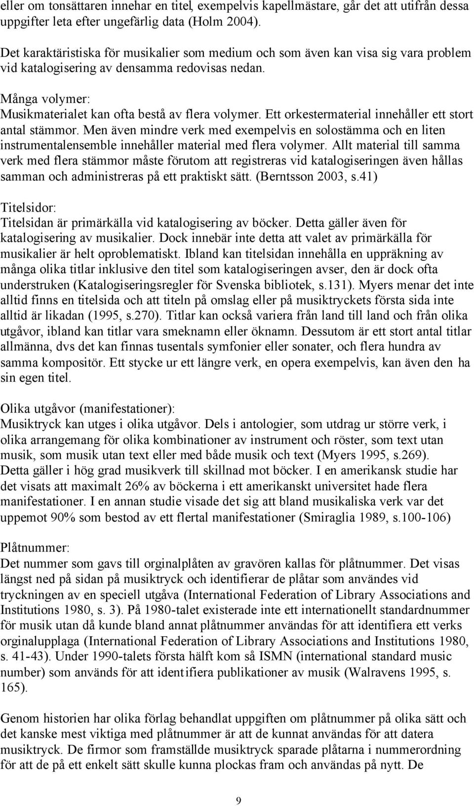 Ett orkestermaterial innehåller ett stort antal stämmor. Men även mindre verk med exempelvis en solostämma och en liten instrumentalensemble innehåller material med flera volymer.