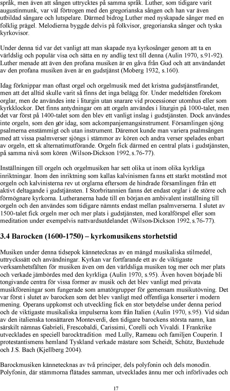 Under denna tid var det vanligt att man skapade nya kyrkosånger genom att ta en världslig och populär visa och sätta en ny andlig text till denna (Aulin 1970, s.91-92).