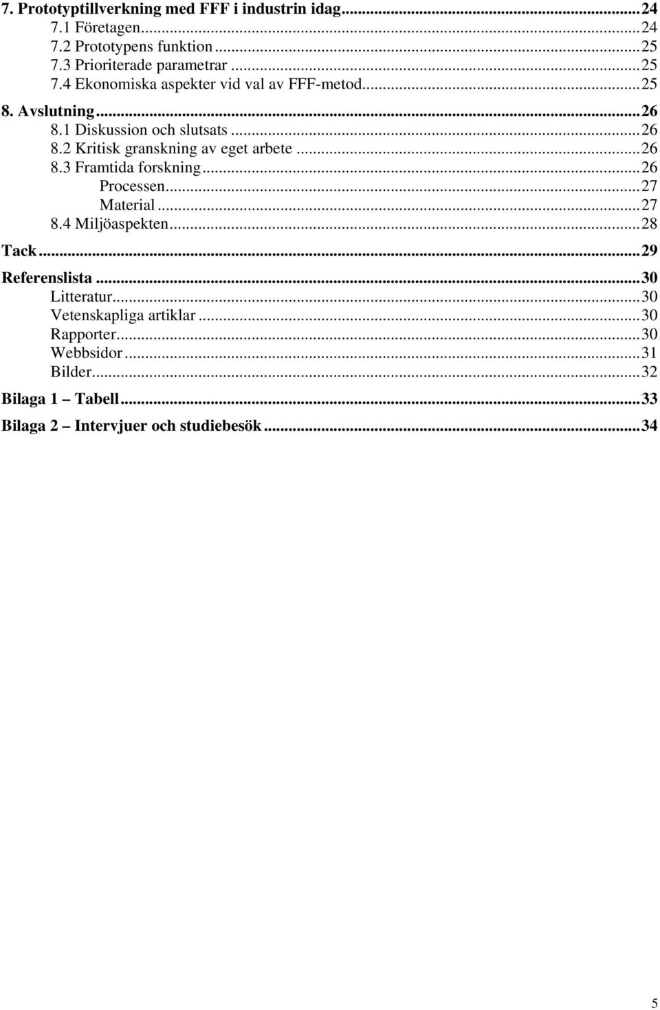 1 Diskussion och slutsats... 26 8.2 Kritisk granskning av eget arbete... 26 8.3 Framtida forskning... 26 Processen... 27 Material... 27 8.