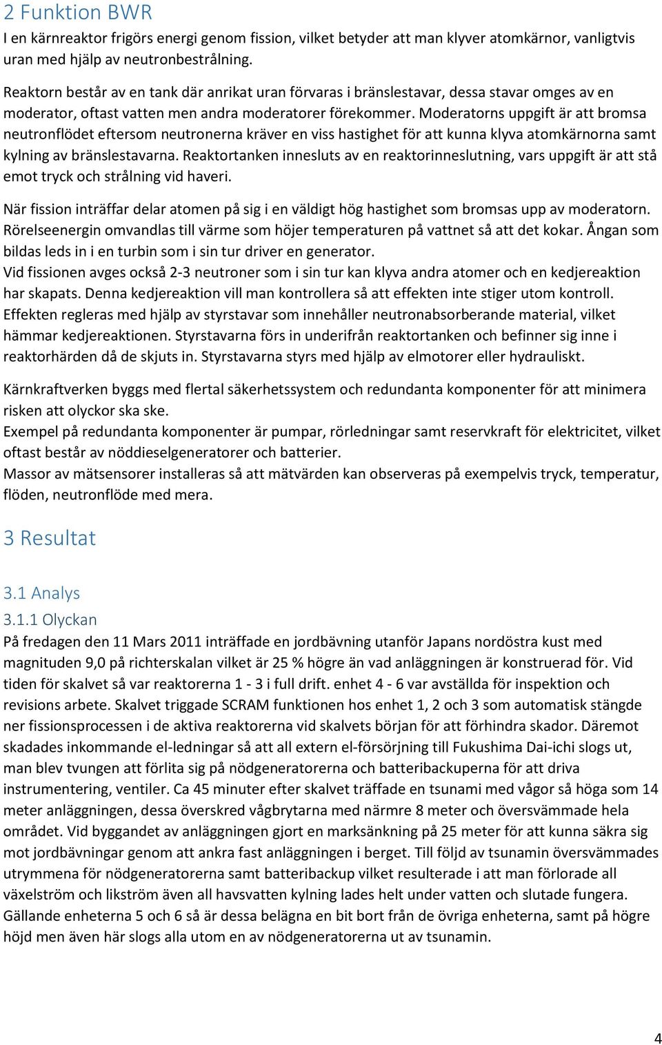 Moderatorns uppgift är att bromsa neutronflödet eftersom neutronerna kräver en viss hastighet för att kunna klyva atomkärnorna samt kylning av bränslestavarna.