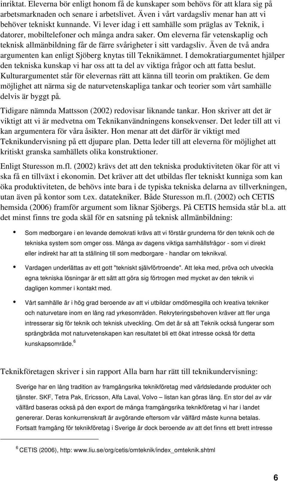 Även de två andra argumenten kan enligt Sjöberg knytas till Teknikämnet. I demokratiargumentet hjälper den tekniska kunskap vi har oss att ta del av viktiga frågor och att fatta beslut.