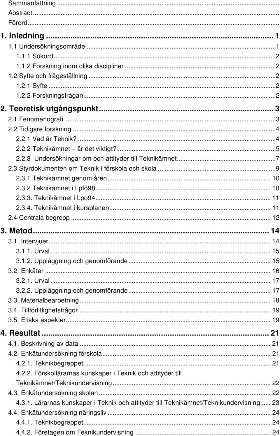 ..7 2.3 Styrdokumenten om Teknik i förskola och skola...9 2.3.1 Teknikämnet genom åren... 10 2.3.2 Teknikämnet i Lpfö98... 10 2.3.3. Teknikämnet i Lpo94... 11 2.3.4. Teknikämnet i kursplanen... 11 2.4 Centrala begrepp.