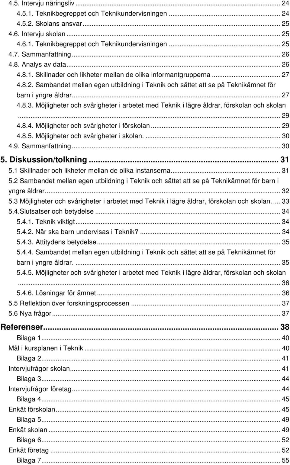 .. 27 4.8.3. Möjligheter och svårigheter i arbetet med Teknik i lägre åldrar, förskolan och skolan... 29 4.8.4. Möjligheter och svårigheter i förskolan... 29 4.8.5.