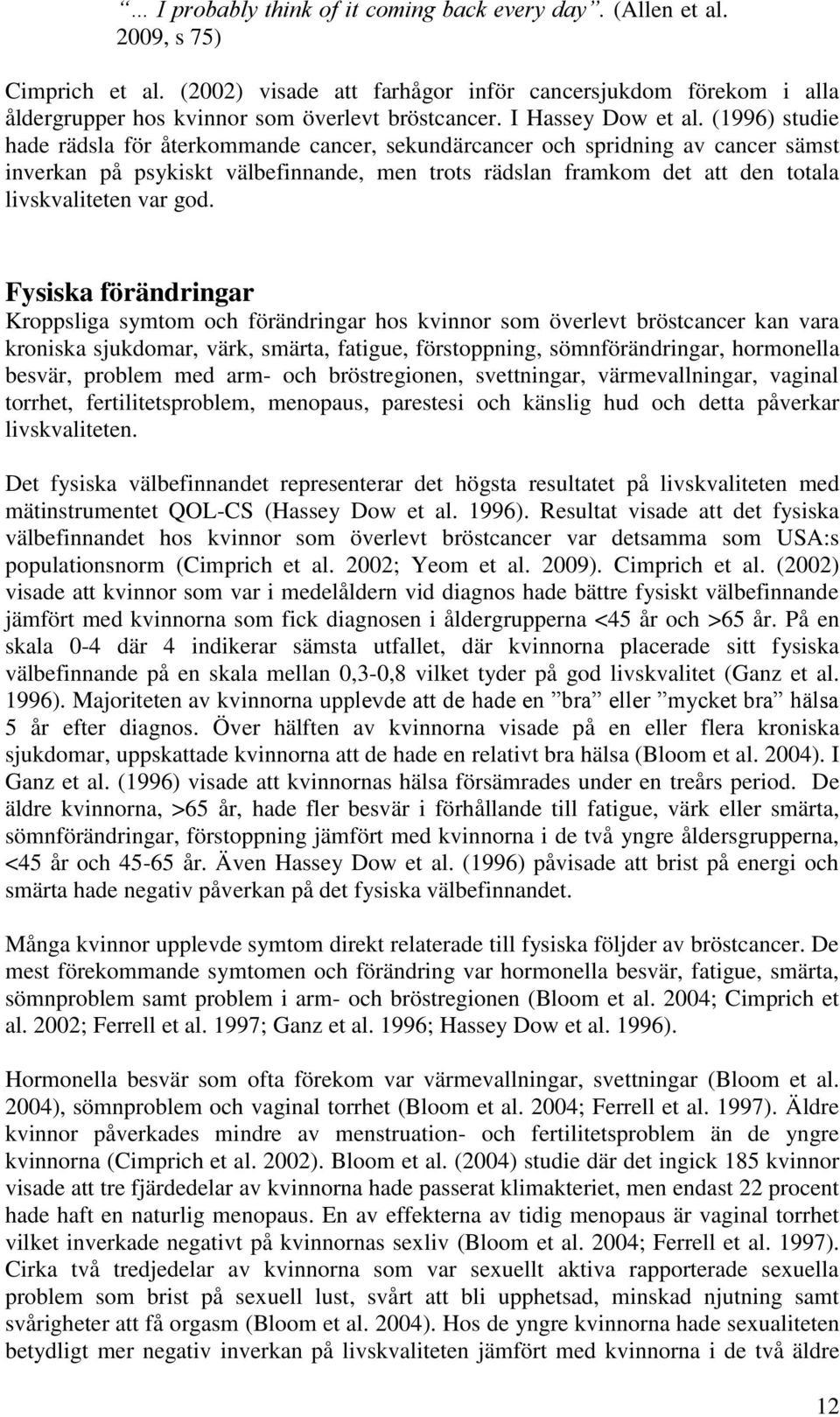 (1996) studie hade rädsla för återkommande cancer, sekundärcancer och spridning av cancer sämst inverkan på psykiskt välbefinnande, men trots rädslan framkom det att den totala livskvaliteten var god.