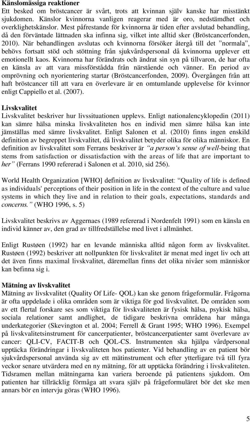 Mest påfrestande för kvinnorna är tiden efter avslutad behandling, då den förväntade lättnaden ska infinna sig, vilket inte alltid sker (Bröstcancerfonden, 2010).