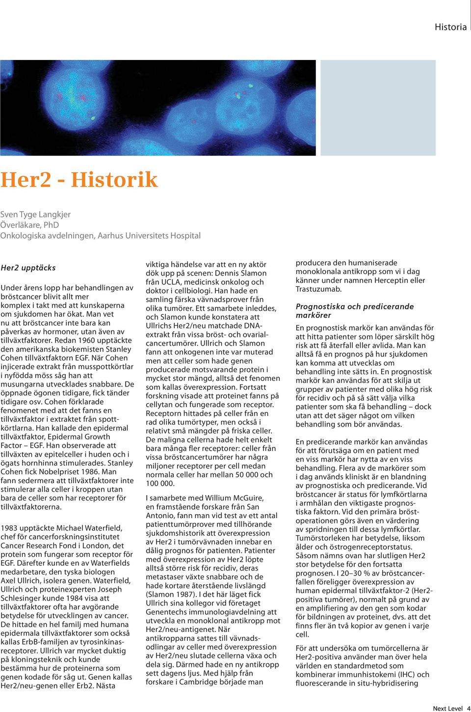 Redan 1960 upptäckte den amerikanska biokemisten Stanley Cohen tillväxtfaktorn EGF. När Cohen injicerade extrakt från musspottkörtlar i nyfödda möss såg han att musungarna utvecklades snabbare.