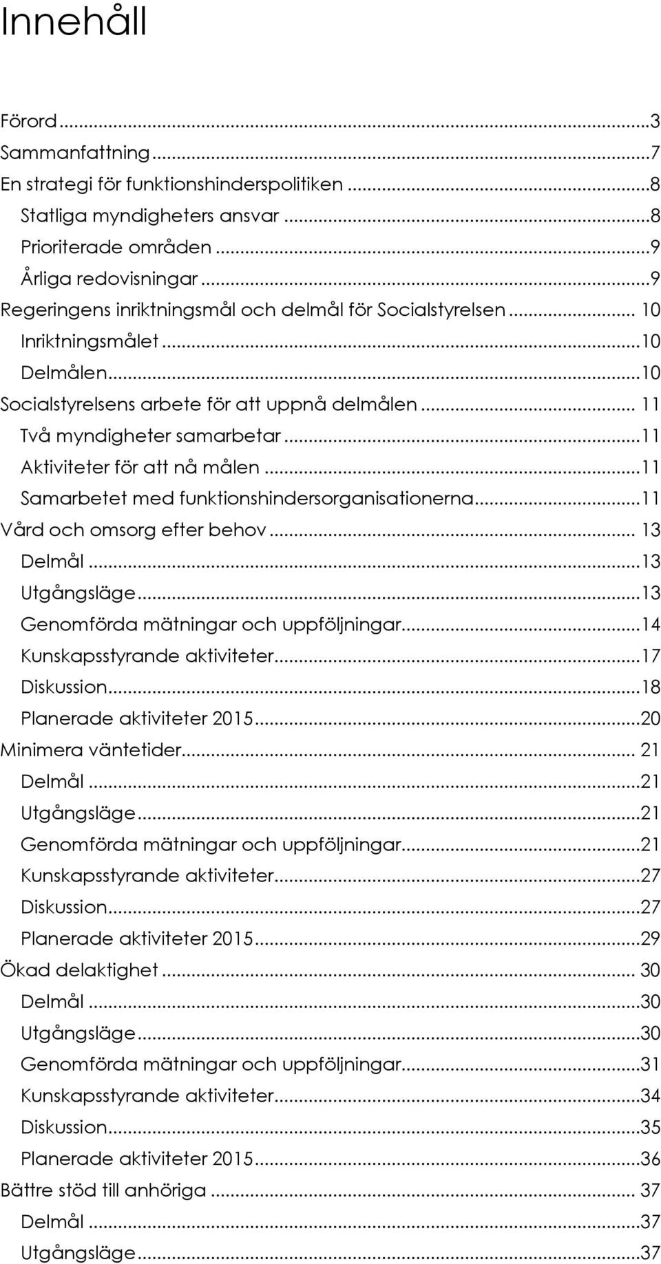 ..11 Aktiviteter för att nå målen...11 Samarbetet med funktionshindersorganisationerna...11 Vård och omsorg efter behov... 13 Delmål...13 Utgångsläge...13 Genomförda mätningar och uppföljningar.