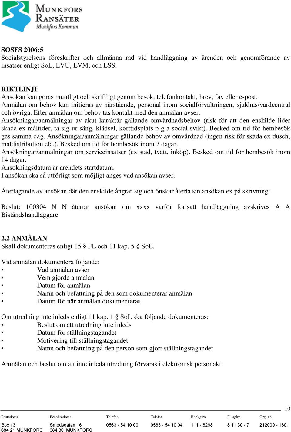 Anmälan om behov kan initieras av närstående, personal inom socialförvaltningen, sjukhus/vårdcentral och övriga. Efter anmälan om behov tas kontakt med den anmälan avser.