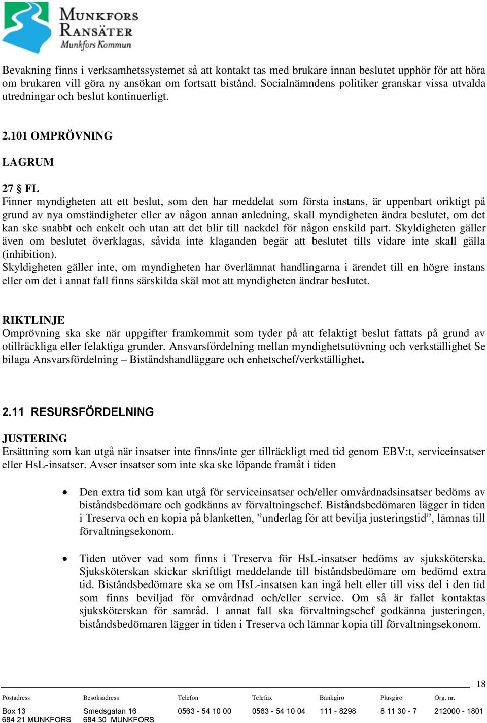 101 OMPRÖVNING LAGRUM 27 FL Finner myndigheten att ett beslut, som den har meddelat som första instans, är uppenbart oriktigt på grund av nya omständigheter eller av någon annan anledning, skall