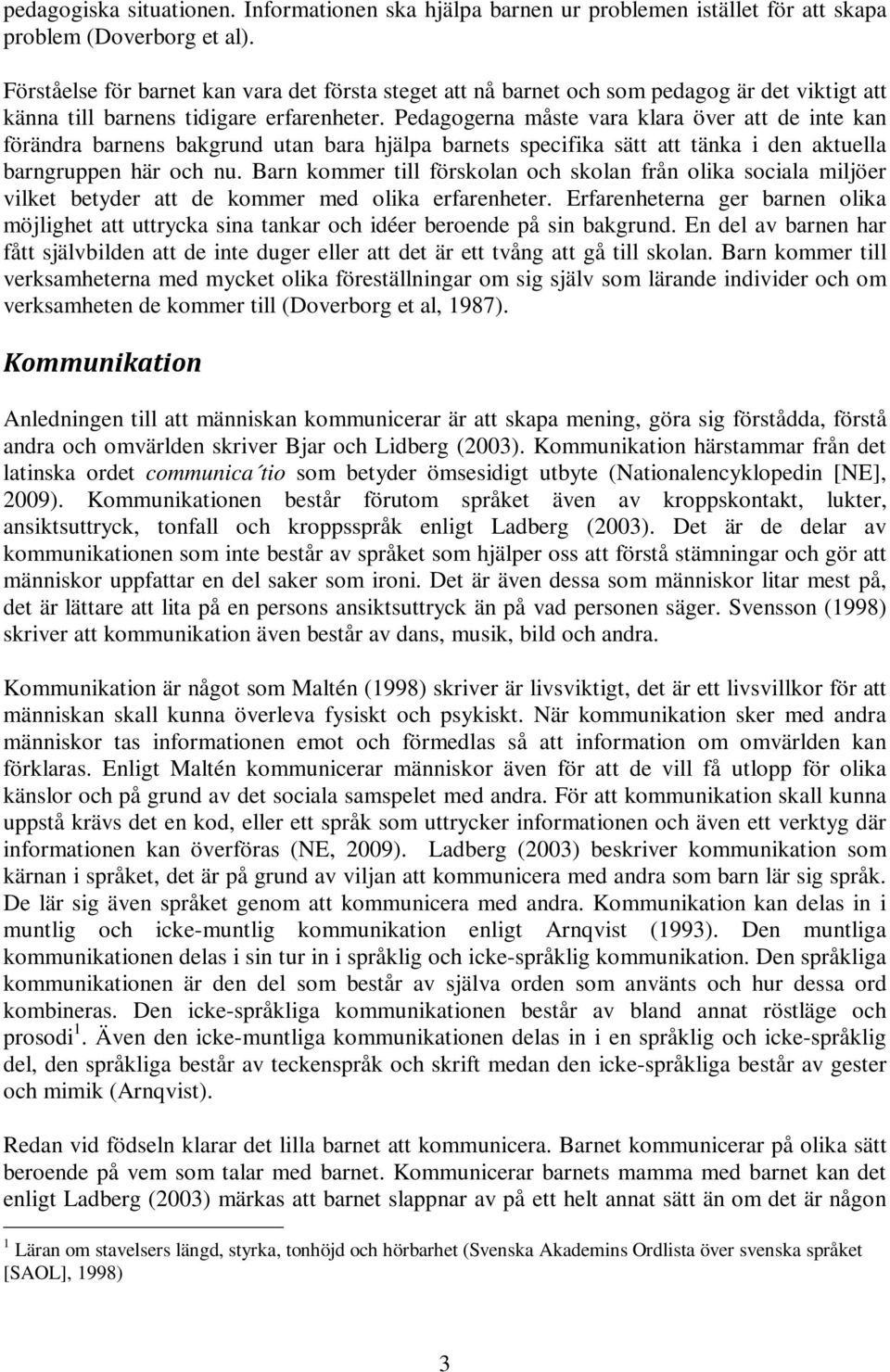 Pedagogerna måste vara klara över att de inte kan förändra barnens bakgrund utan bara hjälpa barnets specifika sätt att tänka i den aktuella barngruppen här och nu.