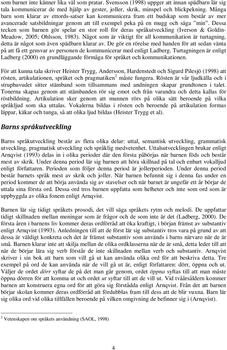 Dessa tecken som barnen gör spelar en stor roll för deras språkutveckling (Iverson & Goldin- Meadow, 2005; Ohlsson, 1983).