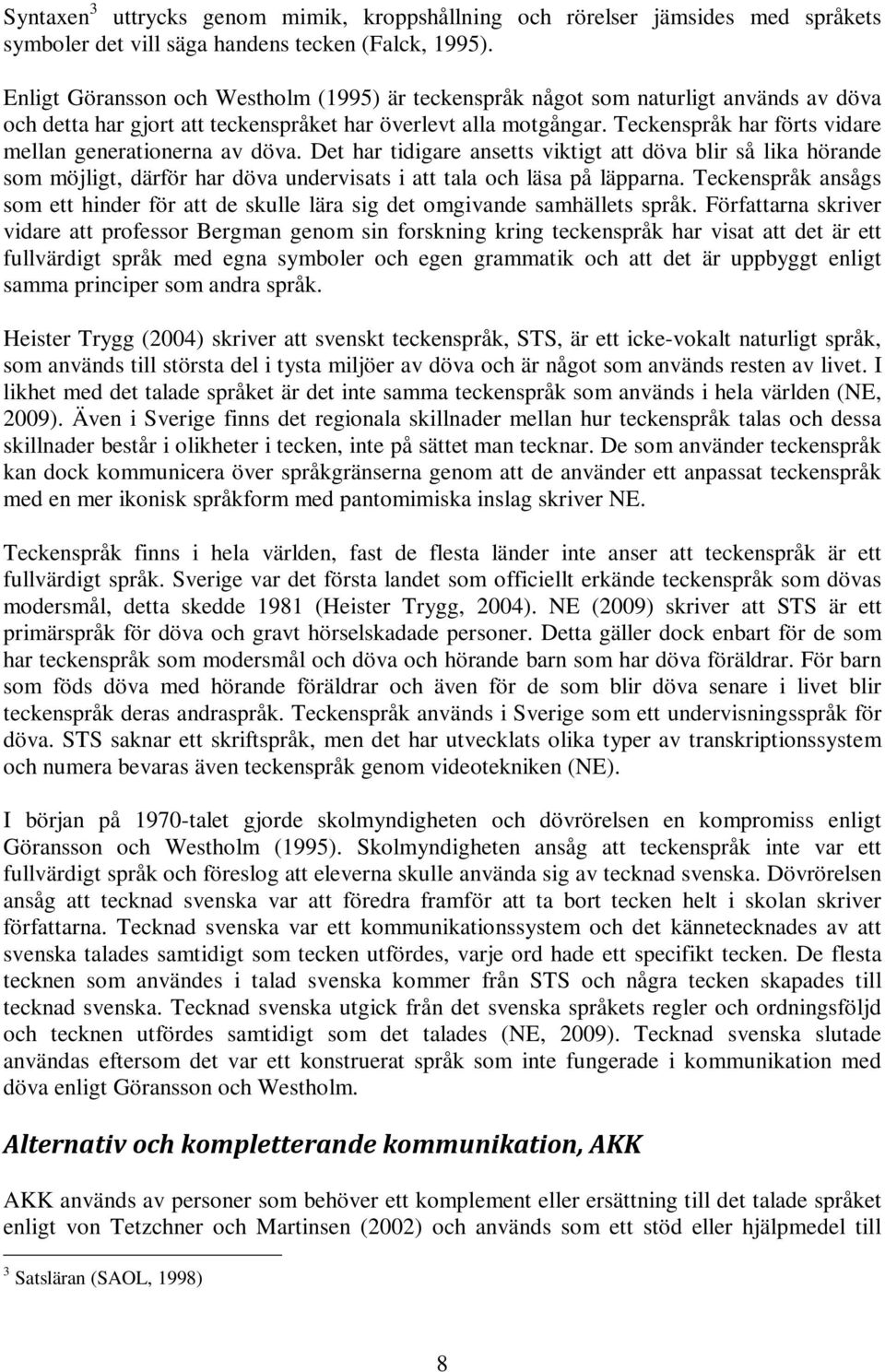 Teckenspråk har förts vidare mellan generationerna av döva. Det har tidigare ansetts viktigt att döva blir så lika hörande som möjligt, därför har döva undervisats i att tala och läsa på läpparna.