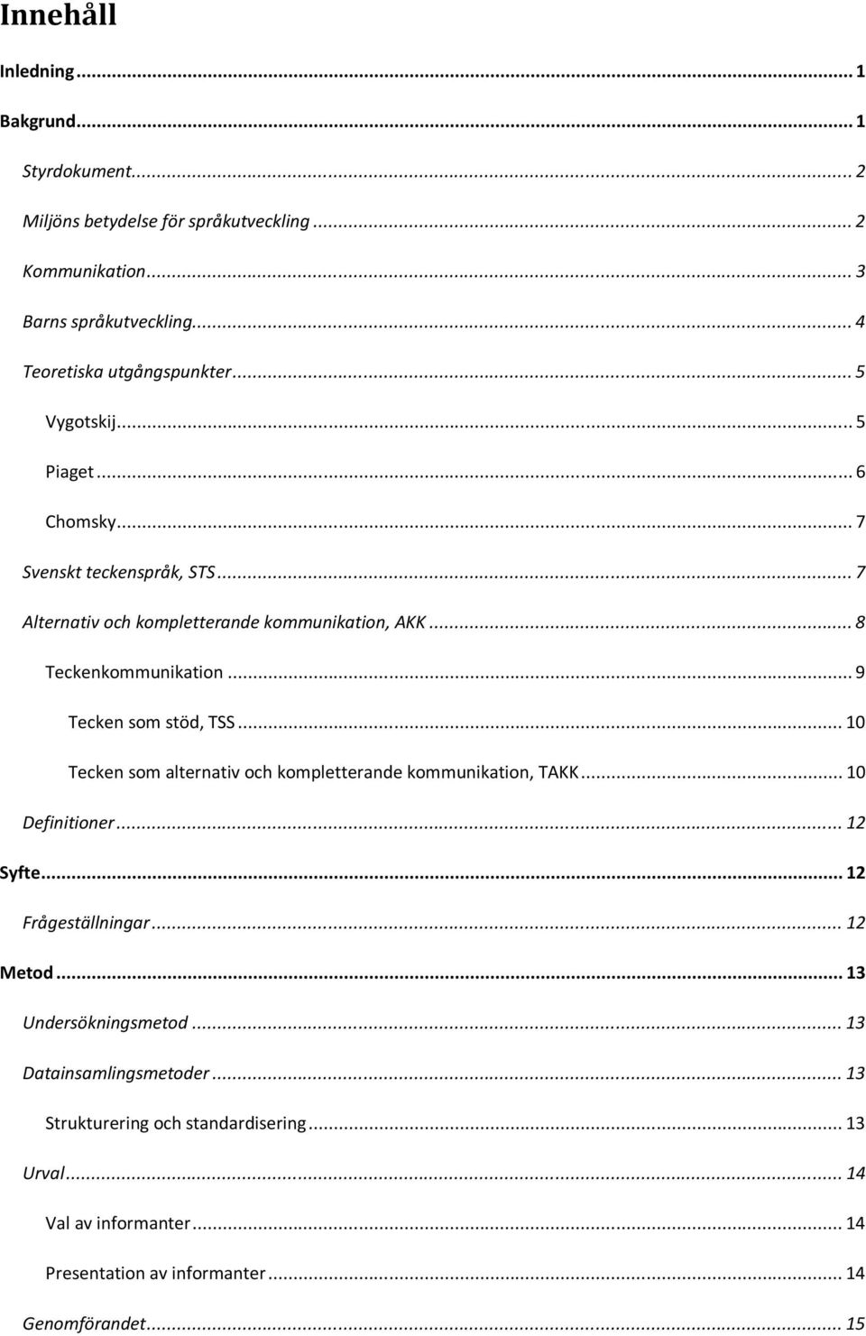 ..8 Teckenkommunikation...9 Tecken som stöd, TSS...10 Tecken som alternativ och kompletterande kommunikation, TAKK...10 Definitioner...12 Syfte.