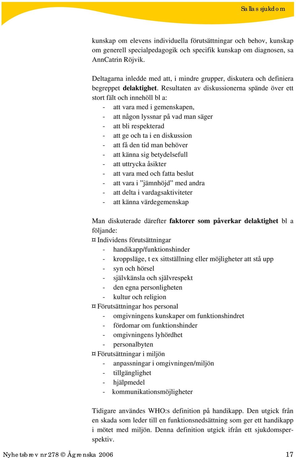 Resultaten av diskussionerna spände över ett stort fält och innehöll bl a: - att vara med i gemenskapen, - att någon lyssnar på vad man säger - att bli respekterad - att ge och ta i en diskussion -