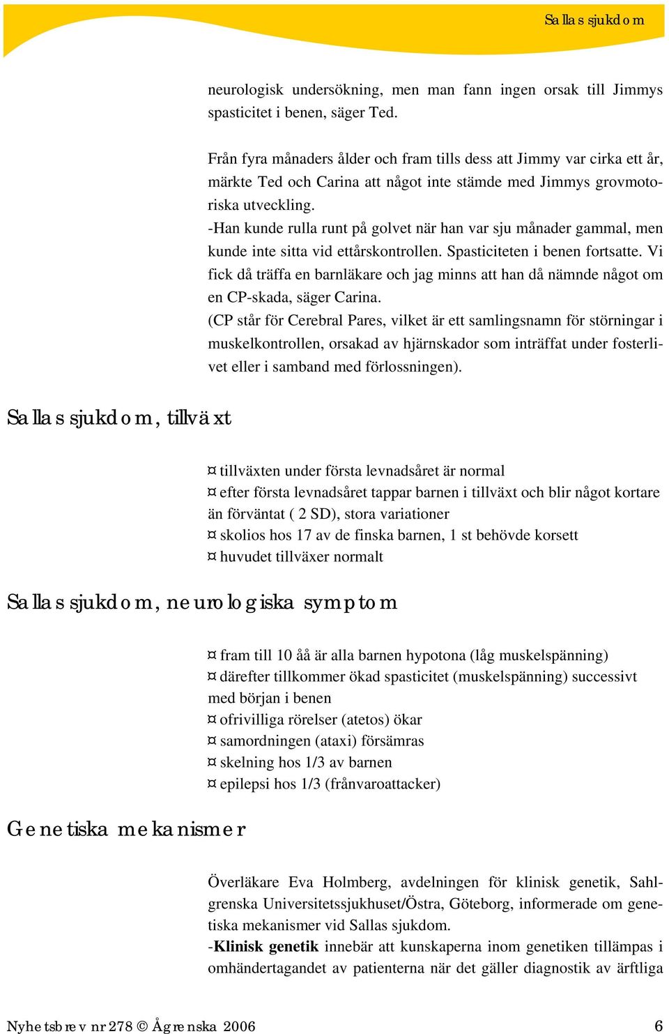 -Han kunde rulla runt på golvet när han var sju månader gammal, men kunde inte sitta vid ettårskontrollen. Spasticiteten i benen fortsatte.