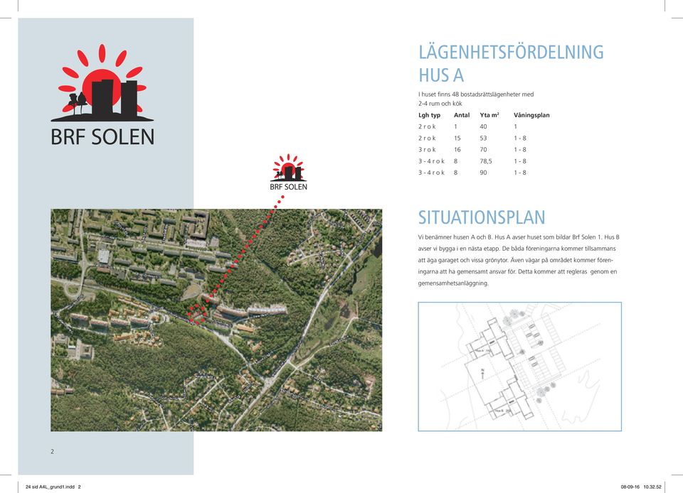 Hus B avser vi bygga i en nästa etapp. De båda föreningarna kommer tillsammans att äga garaget och vissa grönytor.