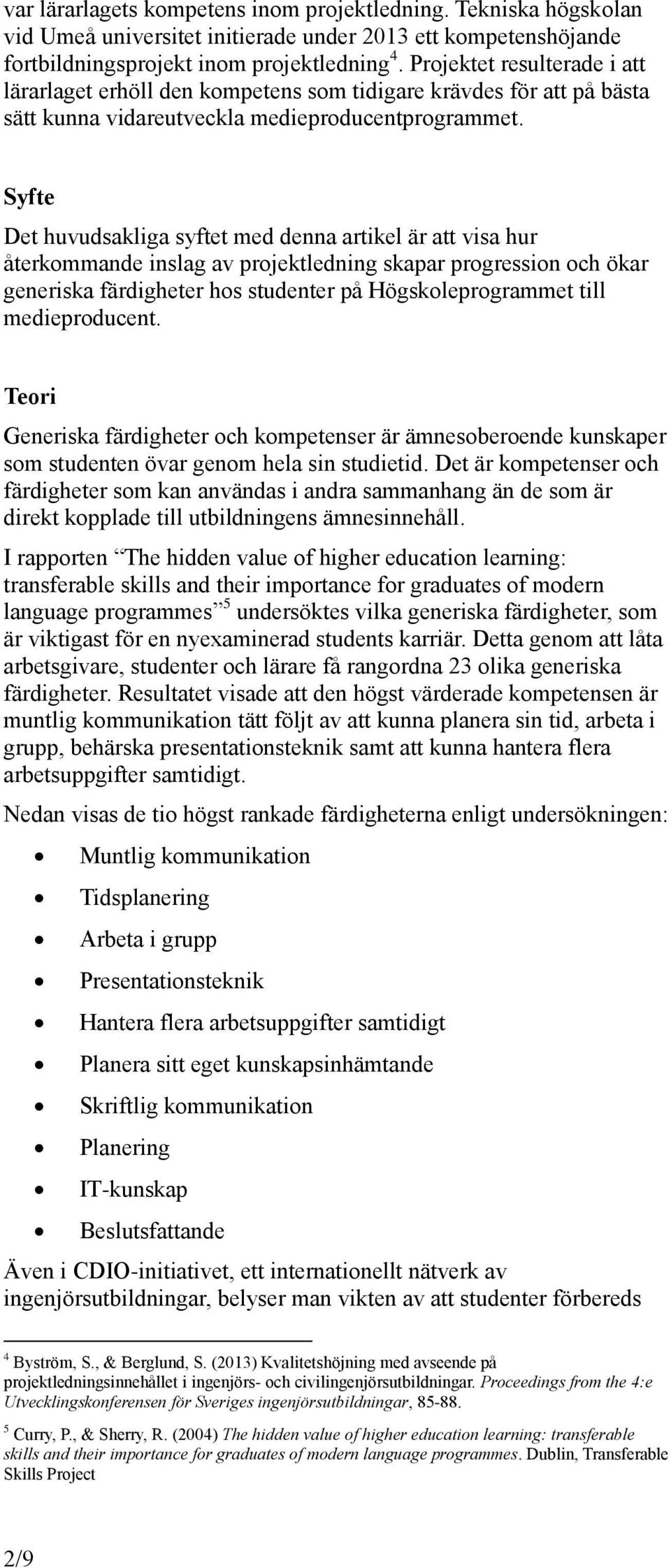 Syfte Det huvudsakliga syftet med denna artikel är att visa hur återkommande inslag av projektledning skapar progression och ökar generiska färdigheter hos studenter på Högskoleprogrammet till