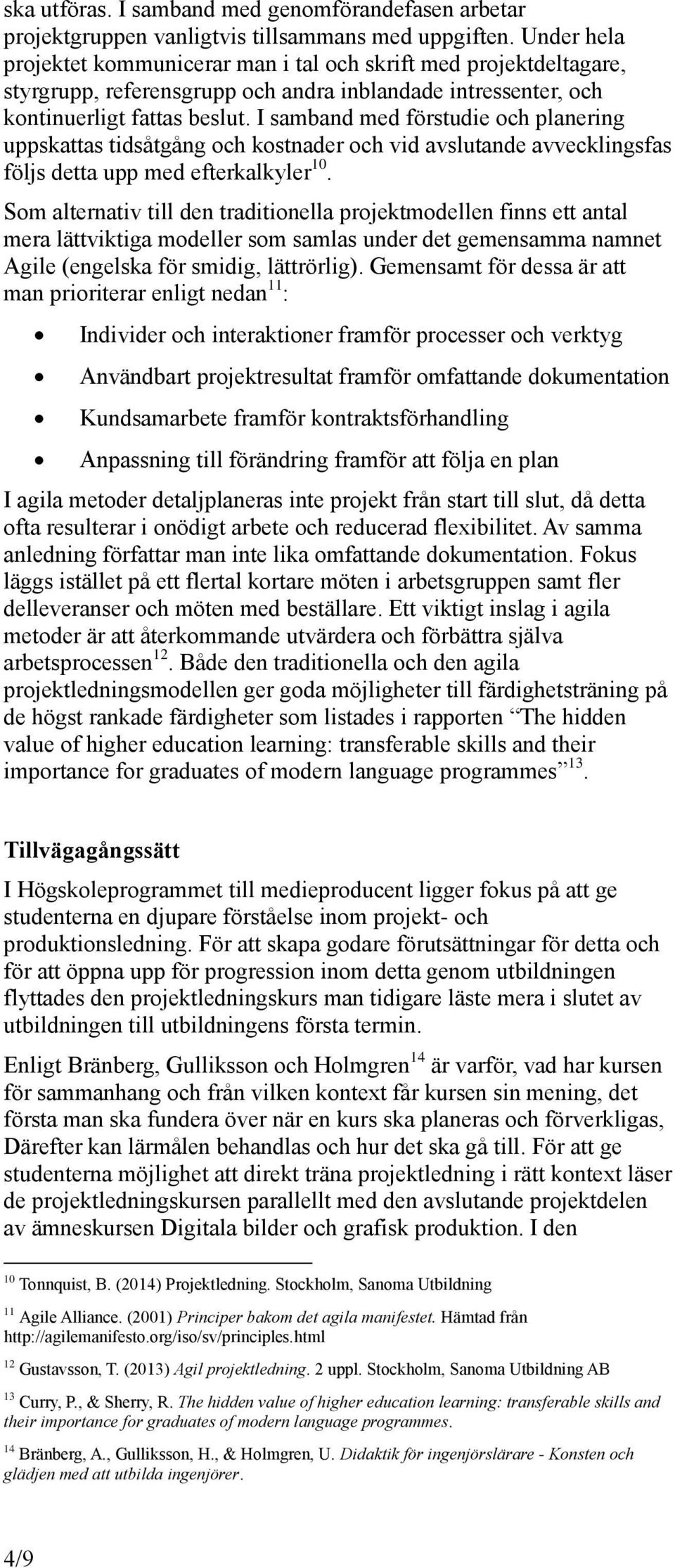 I samband med förstudie och planering uppskattas tidsåtgång och kostnader och vid avslutande avvecklingsfas följs detta upp med efterkalkyler 10.