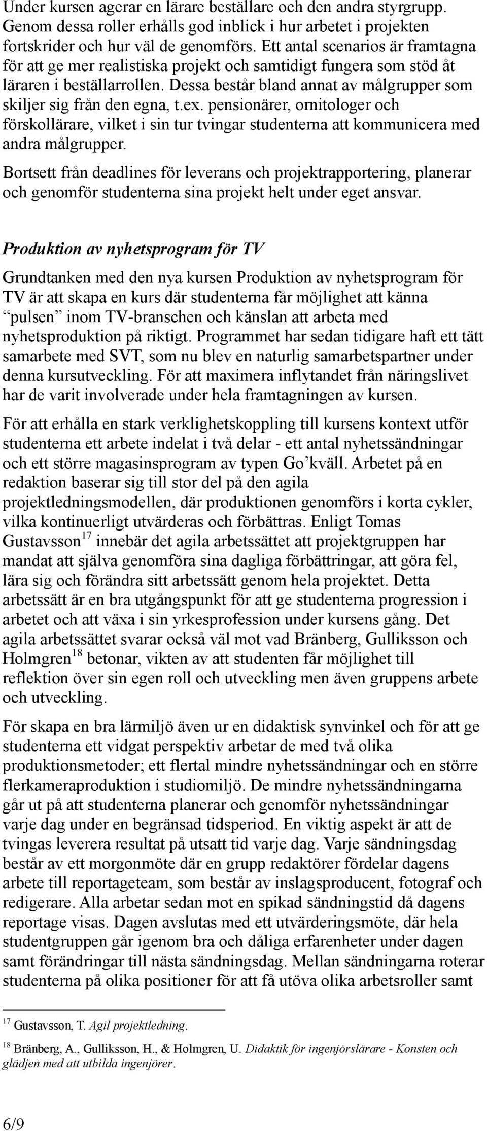 Dessa består bland annat av målgrupper som skiljer sig från den egna, t.ex. pensionärer, ornitologer och förskollärare, vilket i sin tur tvingar studenterna att kommunicera med andra målgrupper.