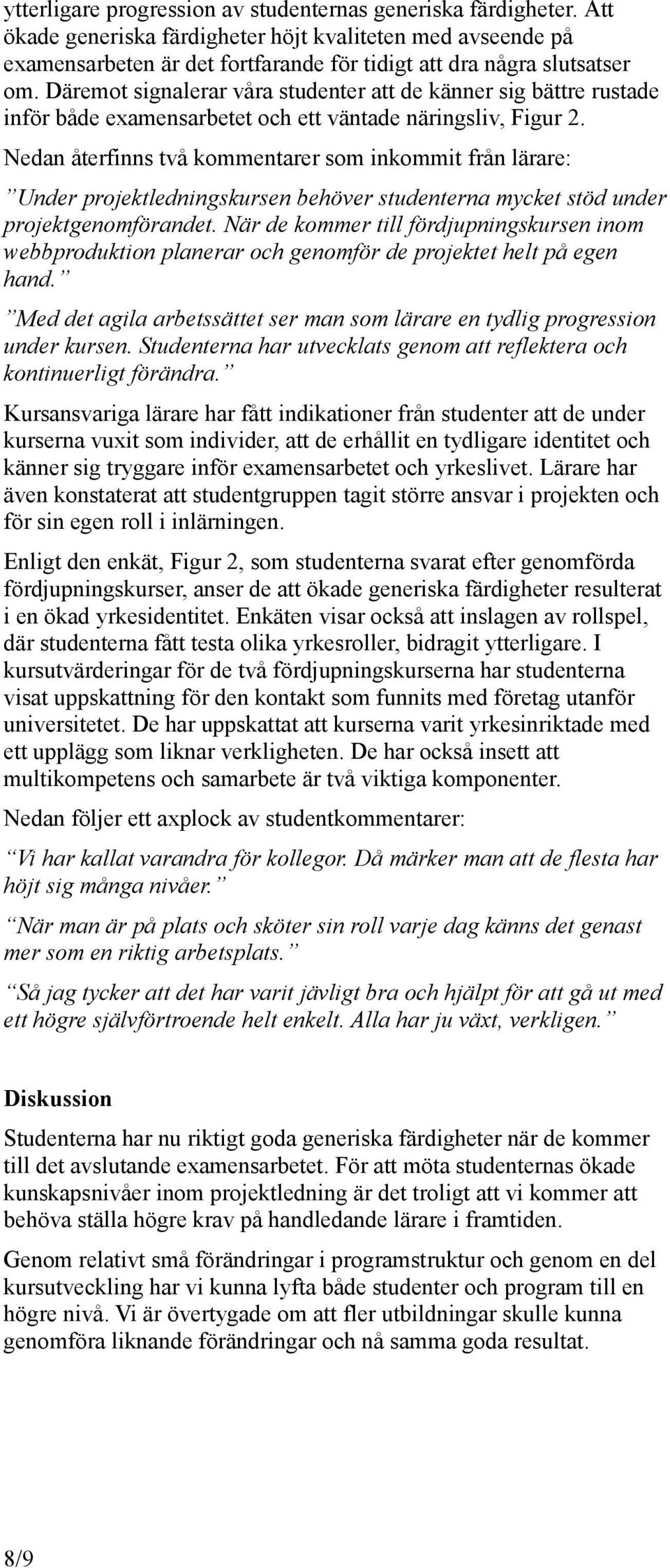 Nedan återfinns två kommentarer som inkommit från lärare: Under projektledningskursen behöver studenterna mycket stöd under projektgenomförandet.