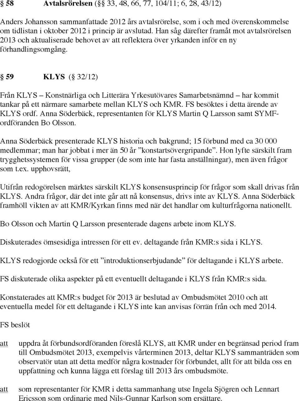 59 KLYS ( 32/12) Från KLYS Konstnärliga och Litterära Yrkesutövares Samarbetsnämnd har kommit tankar på ett närmare samarbete mellan KLYS och KMR. FS besöktes i detta ärende av KLYS ordf.