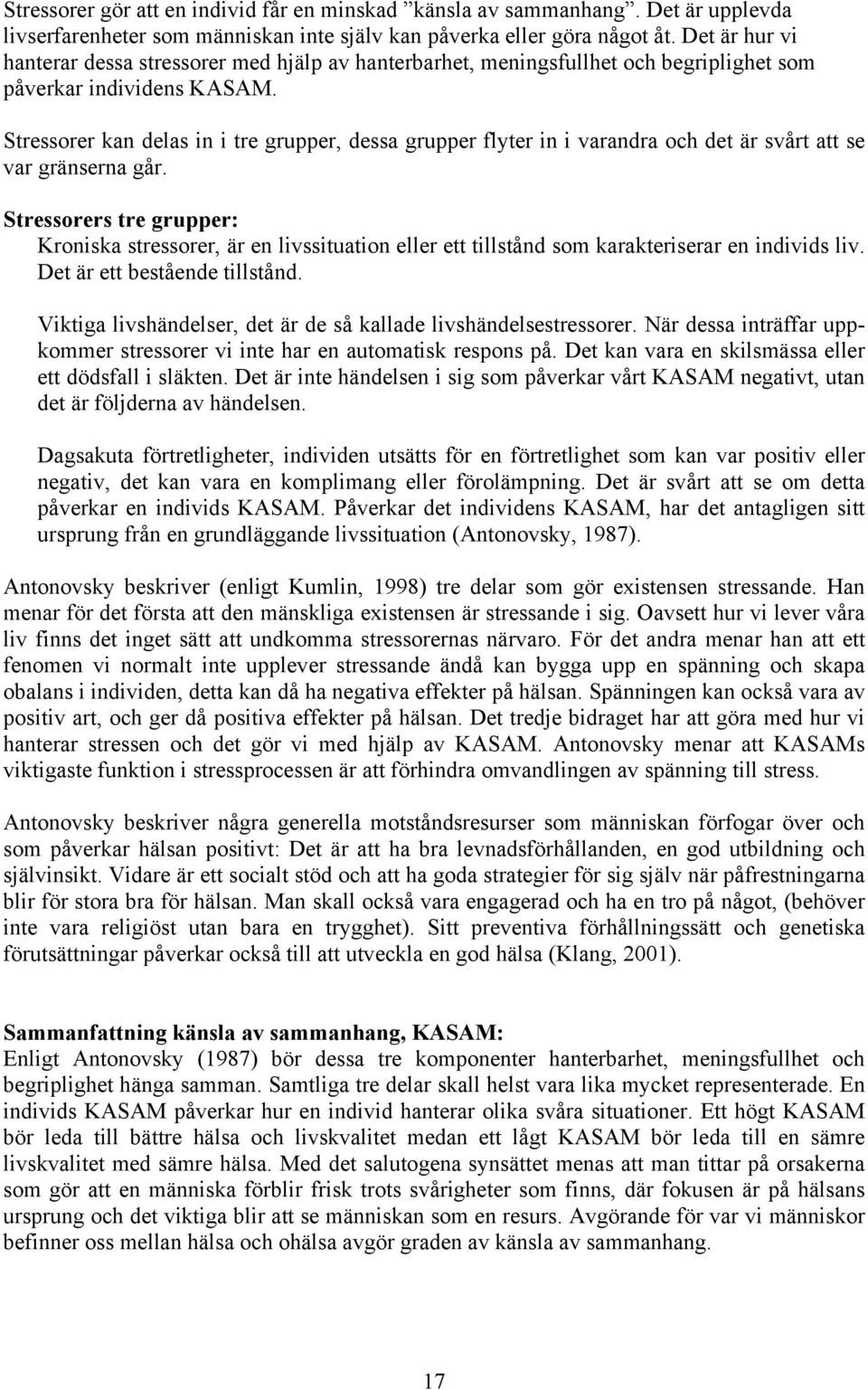 Stressorer kan delas in i tre grupper, dessa grupper flyter in i varandra och det är svårt att se var gränserna går.