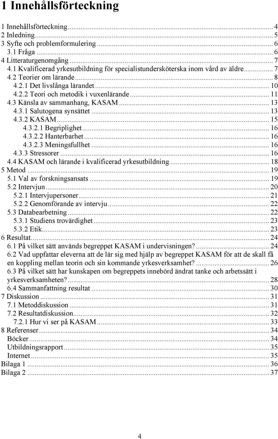 3 Känsla av sammanhang, KASAM... 13 4.3.1 Salutogena synsättet... 13 4.3.2 KASAM... 15 4.3.2.1 Begriplighet... 16 4.3.2.2 Hanterbarhet... 16 4.3.2.3 Meningsfullhet... 16 4.3.3 Stressorer... 16 4.4 KASAM och lärande i kvalificerad yrkesutbildning.