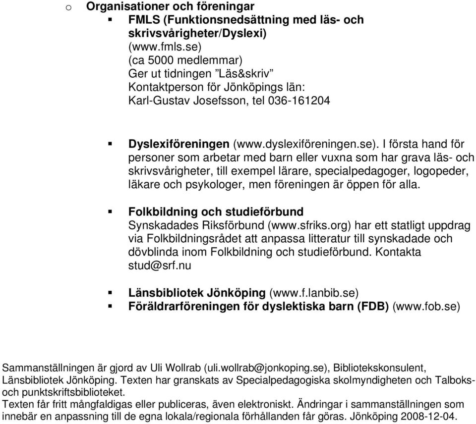 arbetar med barn eller vuxna sm har grava läs- ch skrivsvårigheter, till exempel lärare, specialpedagger, lgpeder, läkare ch psyklger, men föreningen är öppen för alla.