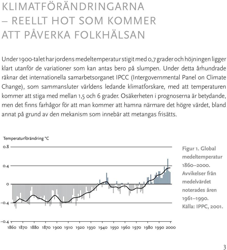 Under detta århundrade räknar det internationella samarbetsorganet IPCC (Intergovernmental Panel on Climate Change), som sammansluter världens ledande klimatforskare, med att temperaturen kommer att