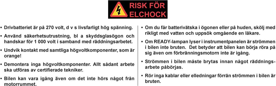 Bilen kan vara igång även om det inte hörs något från motorrummet. Om du får batterivätska i ögonen eller på huden, skölj med rikligt med vatten och uppsök omgående en läkare.