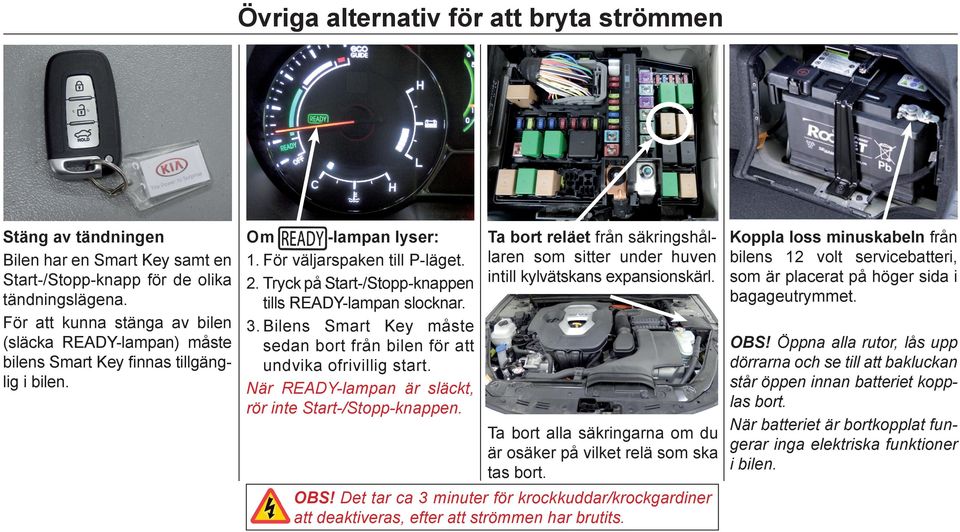 laren som sitter under huven 2. Tryck på Start-/Stopp-knappen intill kylvätskans expansionskärl. tills READY-lampan slocknar. 3.