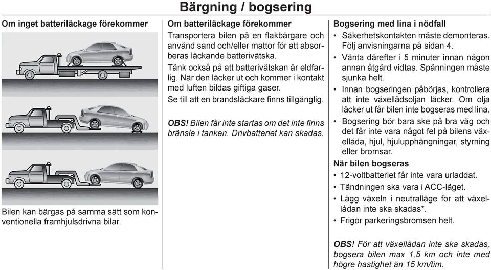 Tänk också på att batterivätskan är eldfarlig. När den läcker ut och kommer i kontakt med luften bildas giftiga gaser. Se till att en brandsläckare finns tillgänglig. OBS!