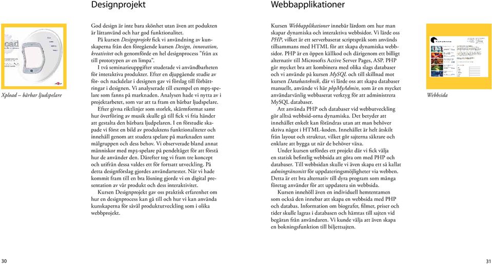 I två seminarieuppgifter studerade vi användbarheten för interaktiva produkter. Efter en djupgående studie av för- och nackdelar i designen gav vi förslag till förbättringar i designen.