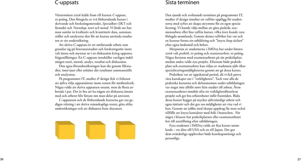 Vi lärde oss hur man samlar in kvalitativ och kvantitativ data, sammanställer och analyserar den för att kunna använda resultaten av sin undersökning.