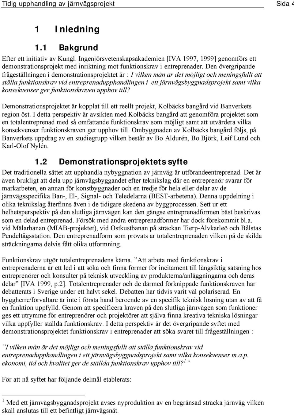 Den övergripande frågeställningen i demonstrationsprojektet är : I vilken mån är det möjligt och meningsfullt att ställa funktionskrav vid entreprenadupphandlingen i ett järnvägsbyggnadsprojekt samt