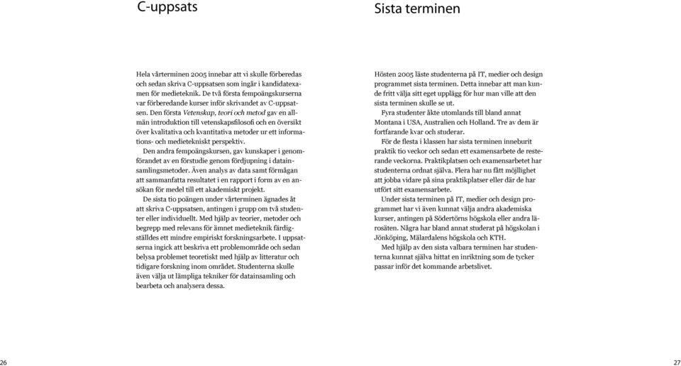 Den första Vetenskap, teori och metod gav en allmän introduktion till vetenskapsfilosofi och en översikt över kvalitativa och kvantitativa metoder ur ett informations- och medietekniskt perspektiv.