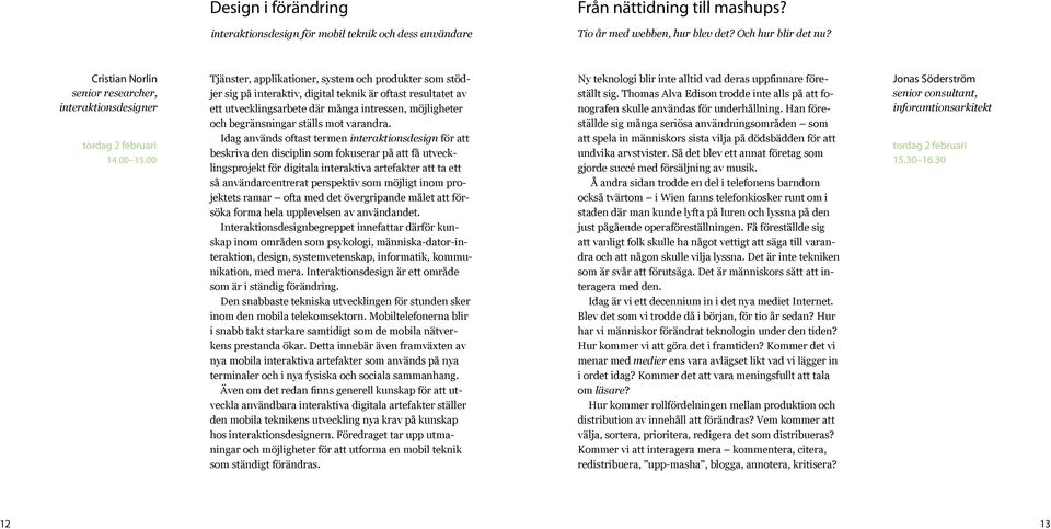 00 Tjänster, applikationer, system och produkter som stödjer sig på interaktiv, digital teknik är oftast resultatet av ett utvecklingsarbete där många intressen, möjligheter och begränsningar ställs