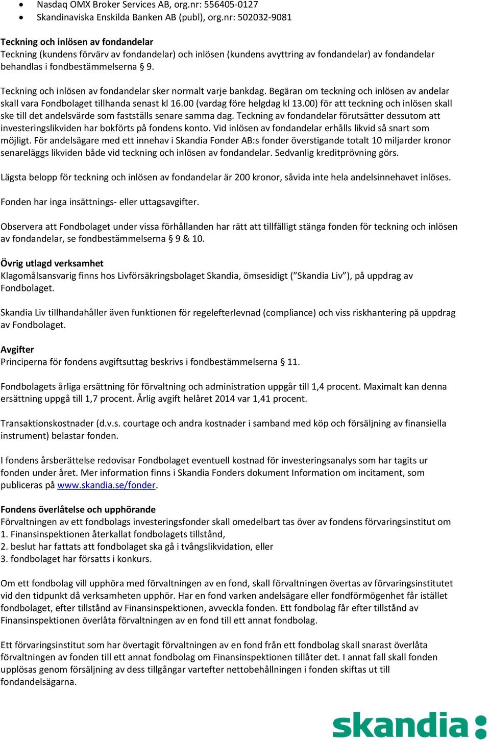 Teckning och inlösen av fondandelar sker normalt varje bankdag. Begäran om teckning och inlösen av andelar skall vara Fondbolaget tillhanda senast kl 16.00 (vardag före helgdag kl 13.